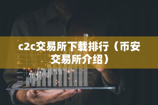 c2c交易所下载排行（币安交易所介绍）