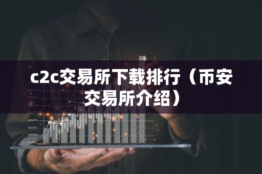 c2c交易所下载排行（币安交易所介绍）