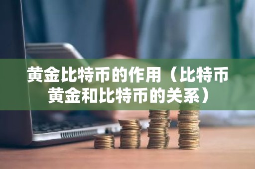 黄金比特币的作用（比特币黄金和比特币的关系）