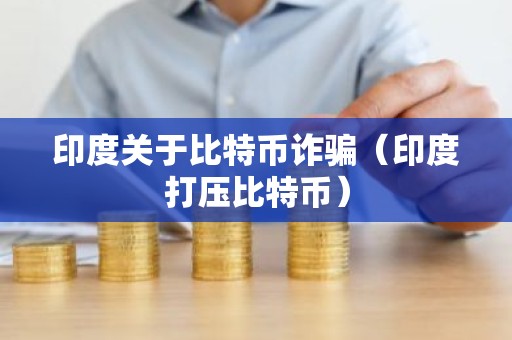 印度关于比特币诈骗（印度打压比特币）