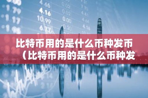 比特币用的是什么币种发币（比特币用的是什么币种发币的）