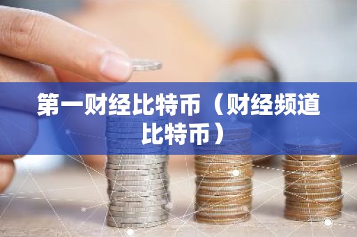 第一财经比特币（财经频道 比特币）