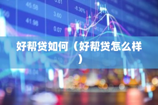 好帮贷如何（好帮贷怎么样）