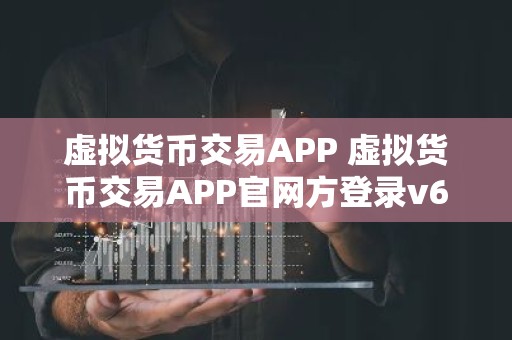 虚拟货币交易APP 虚拟货币交易APP官网方登录v6.0.9