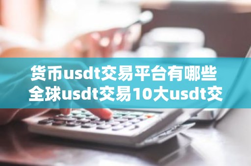 货币usdt交易平台有哪些 全球usdt交易10大usdt交易平台