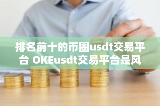 排名前十的币圈usdt交易平台 OKEusdt交易平台是风向标
