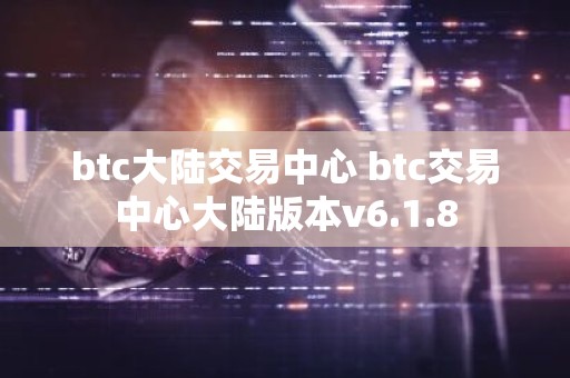 btc大陆交易中心 btc交易中心大陆版本v6.1.8