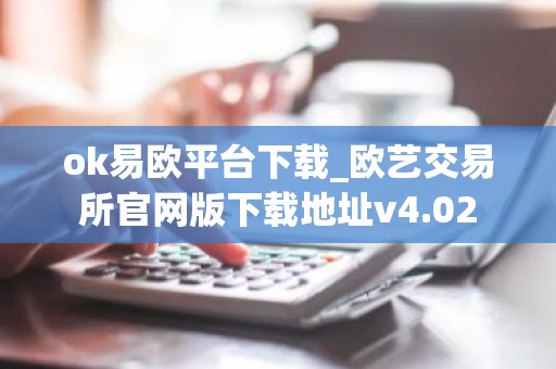 ok易欧平台下载_欧艺交易所官网版下载地址v4.02