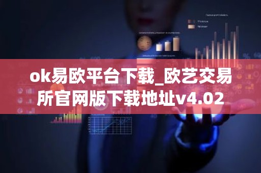 ok易欧平台下载_欧艺交易所官网版下载地址v4.02