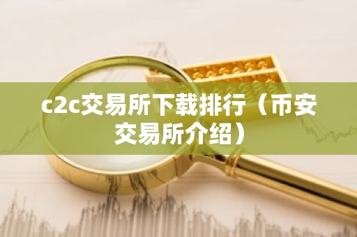 c2c交易所下载排行（币安交易所介绍）