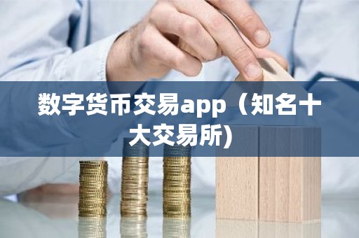 数字货币交易app（知名十大交易所)
