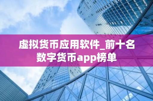 虚拟货币应用软件_前十名数字货币app榜单