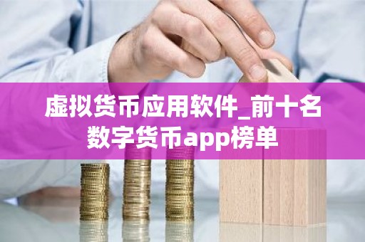 虚拟货币应用软件_前十名数字货币app榜单