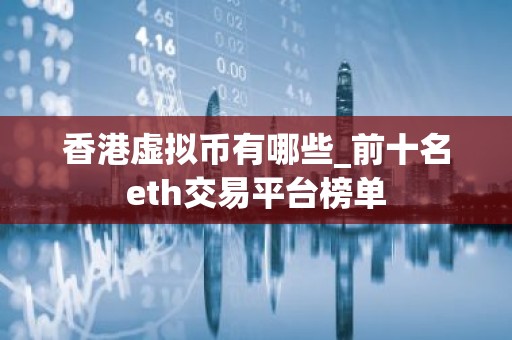 香港虚拟币有哪些_前十名eth交易平台榜单
