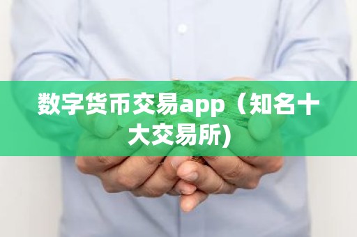 数字货币交易app（知名十大交易所)