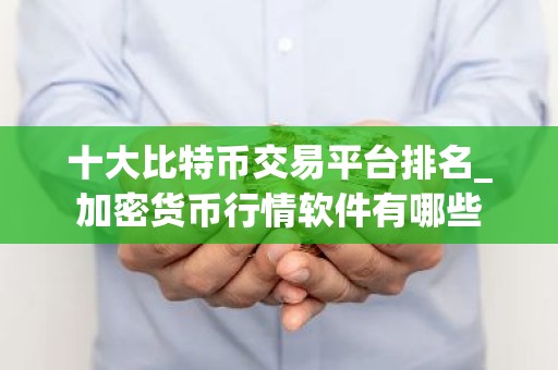 十大比特币交易平台排名_加密货币行情软件有哪些