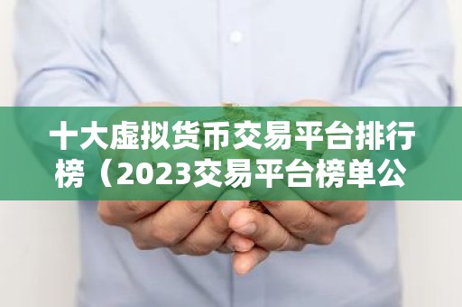 十大虚拟货币交易平台排行榜（2023交易平台榜单公布）