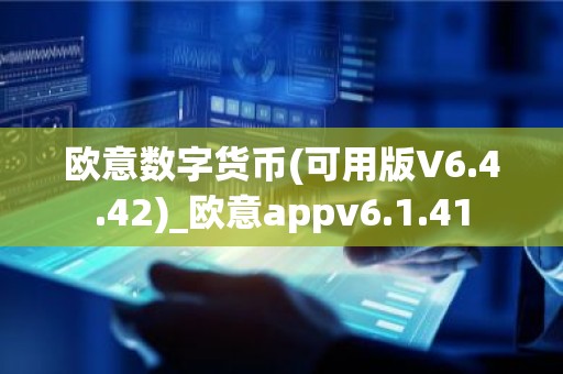 欧意数字货币(可用版V6.4.42)_欧意appv6.1.41