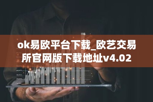 ok易欧平台下载_欧艺交易所官网版下载地址v4.02