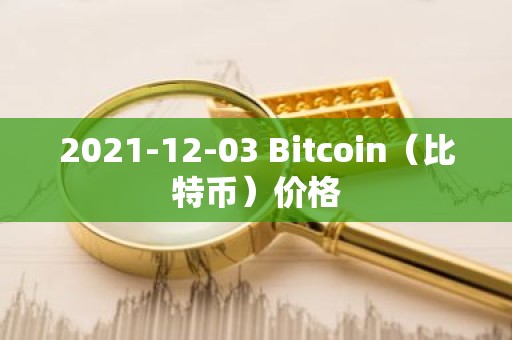 2021-12-03 Bitcoin（比特币）价格