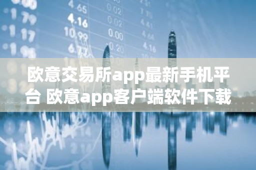 欧意交易所app最新手机平台 欧意app客户端软件下载