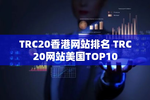 TRC20香港网站排名 TRC20网站美国TOP10