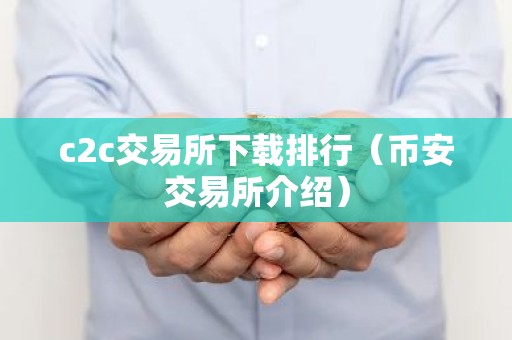 c2c交易所下载排行（币安交易所介绍）