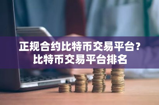 正规合约比特币交易平台？比特币交易平台排名