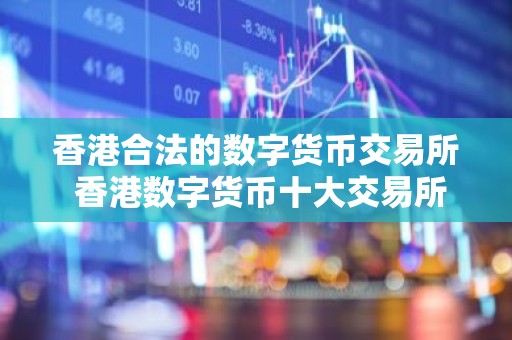 香港合法的数字货币交易所 香港数字货币十大交易所排行