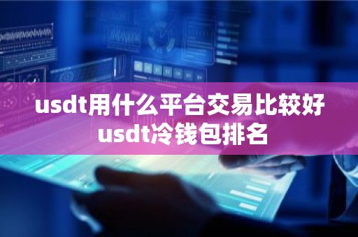 usdt用什么平台交易比较好 usdt冷钱包排名