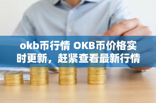 okb币行情 OKB币价格实时更新，赶紧查看最新行情！