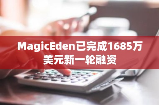MagicEden已完成1685万美元新一轮融资