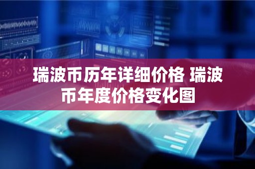 瑞波币历年详细价格 瑞波币年度价格变化图