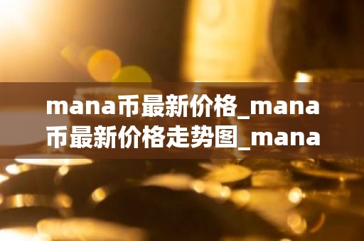 mana币最新价格_mana币最新价格走势图_mana币行情