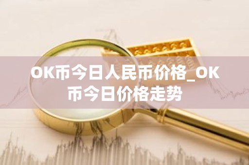 OK币今日人民币价格_OK币今日价格走势