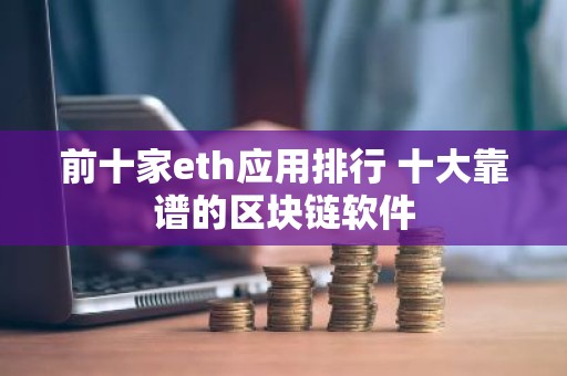 前十家eth应用排行 十大靠谱的区块链软件