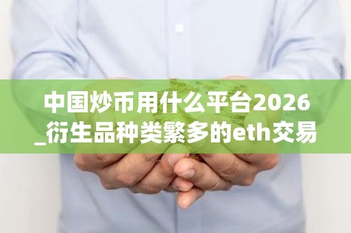 中国炒币用什么平台2026_衍生品种类繁多的eth交易平台排名盘点