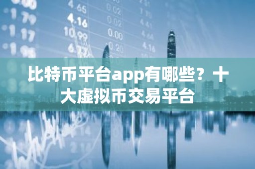 比特币平台app有哪些？十大虚拟币交易平台