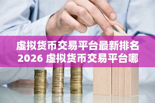 虚拟货币交易平台最新排名2026 虚拟货币交易平台哪个好