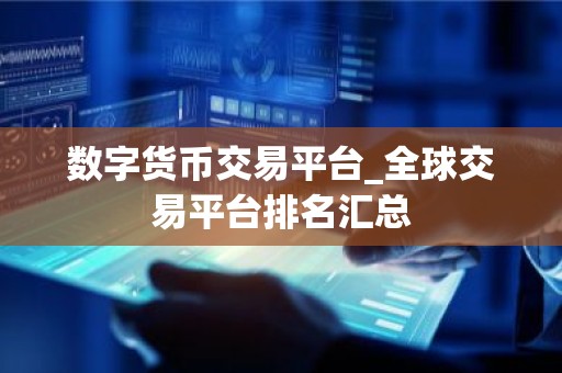 数字货币交易平台_全球交易平台排名汇总