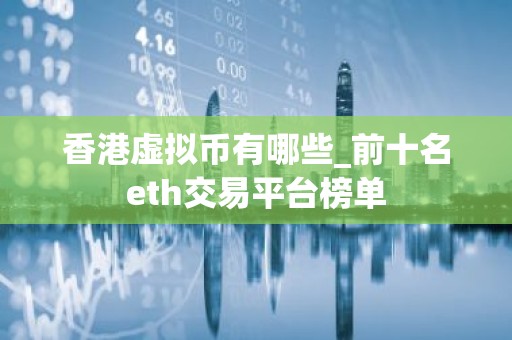 香港虚拟币有哪些_前十名eth交易平台榜单