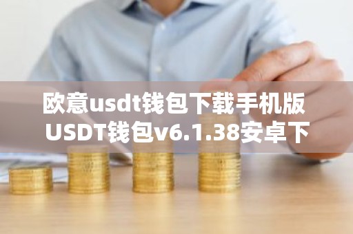 欧意usdt钱包下载手机版 USDT钱包v6.1.38安卓下载