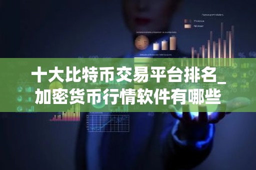 十大比特币交易平台排名_加密货币行情软件有哪些