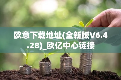 欧意下载地址(全新版V6.4.28)_欧亿中心链接
