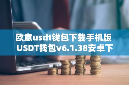欧意usdt钱包下载手机版 USDT钱包v6.1.38安卓下载