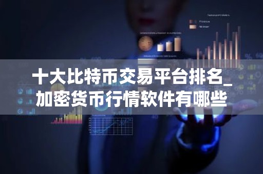 十大比特币交易平台排名_加密货币行情软件有哪些