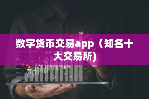 数字货币交易app（知名十大交易所)