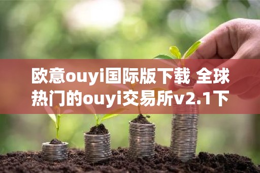 欧意ouyi国际版下载 全球热门的ouyi交易所v2.1下载