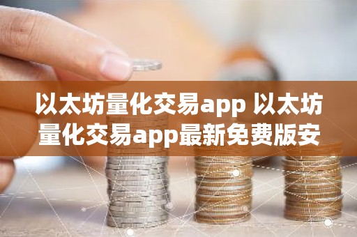以太坊量化交易app 以太坊量化交易app最新免费版安装v6.8.9