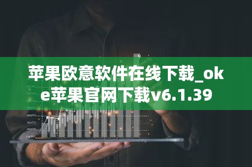苹果欧意软件在线下载_oke苹果官网下载v6.1.39